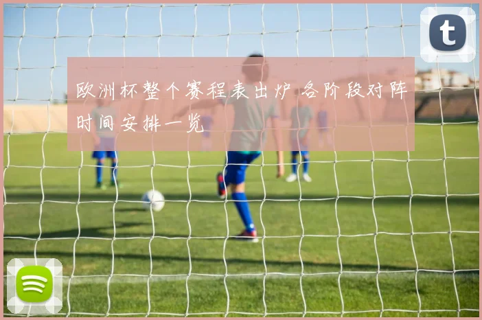 欧洲杯整个赛程表出炉 各阶段对阵时间安排一览