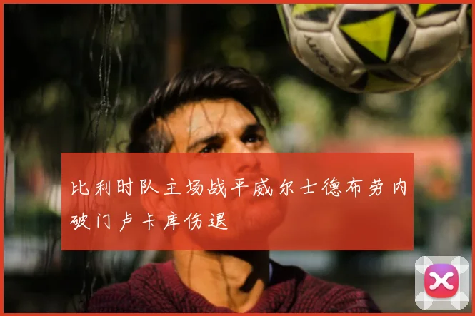 比利时队主场战平威尔士德布劳内破门卢卡库伤退