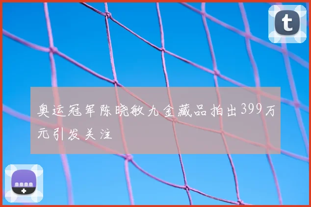 奥运冠军陈晓敏九金藏品拍出399万元引发关注