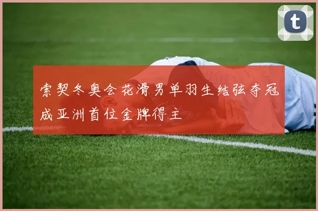 索契冬奥会花滑男单羽生结弦夺冠成亚洲首位金牌得主