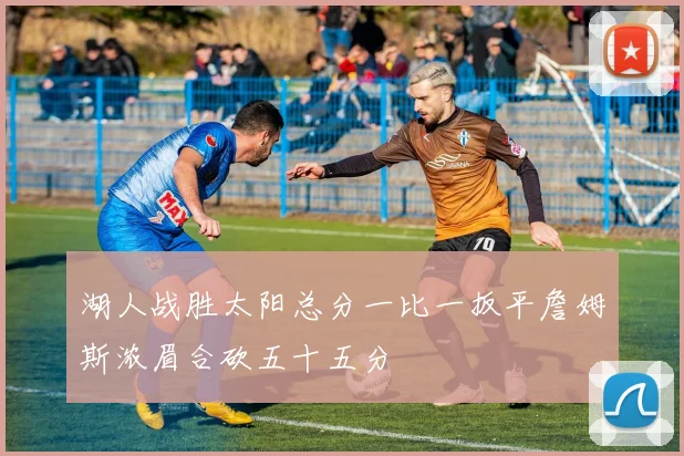 湖人战胜太阳总分一比一扳平詹姆斯浓眉合砍五十五分