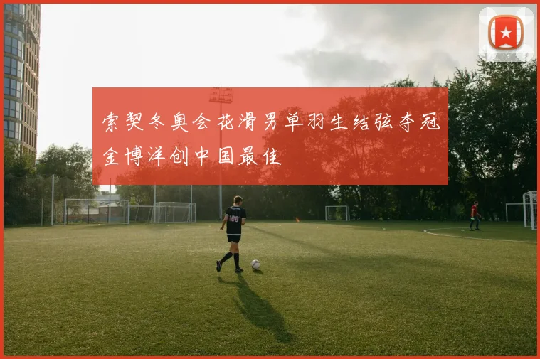 索契冬奥会花滑男单羽生结弦夺冠金博洋创中国最佳