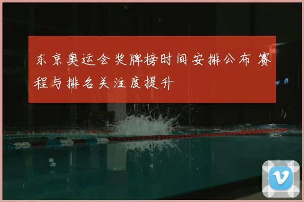 东京奥运会奖牌榜时间安排公布 赛程与排名关注度提升