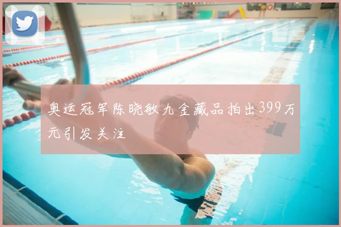 奥运冠军陈晓敏九金藏品拍出399万元引发关注