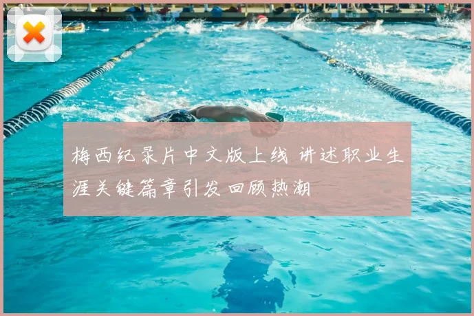 梅西纪录片中文版上线 讲述职业生涯关键篇章引发回顾热潮