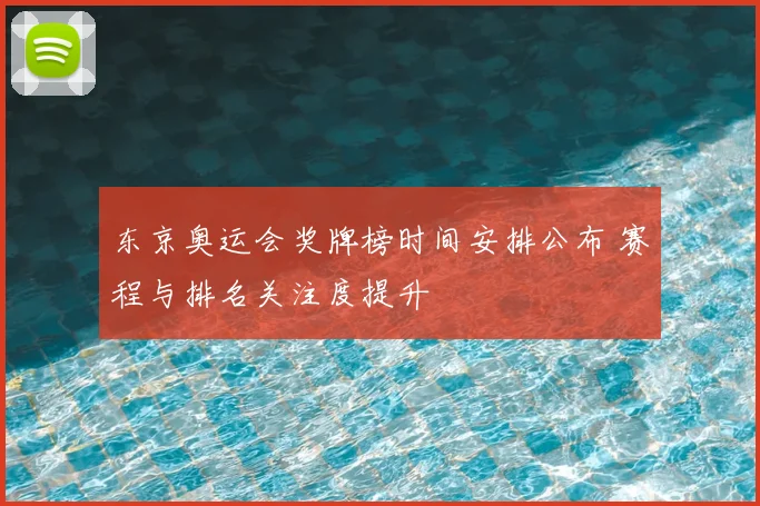 东京奥运会奖牌榜时间安排公布 赛程与排名关注度提升