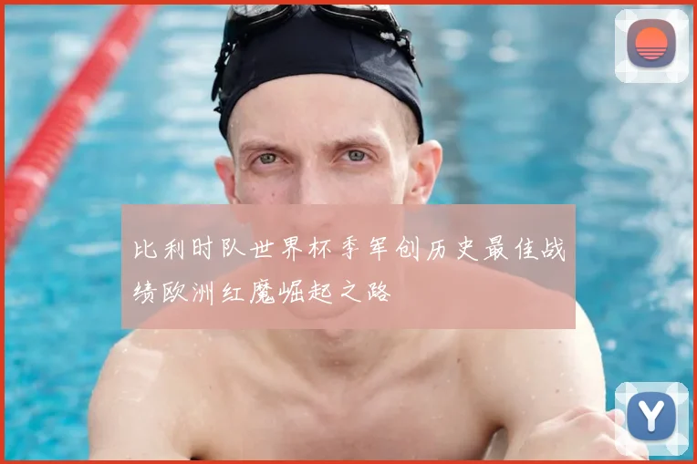 比利时队世界杯季军创历史最佳战绩欧洲红魔崛起之路